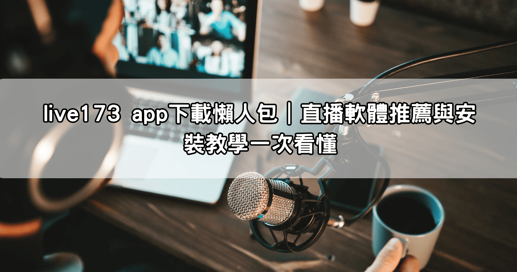 live173 app下載懶人包｜直播軟體推薦與安裝教學一次看懂