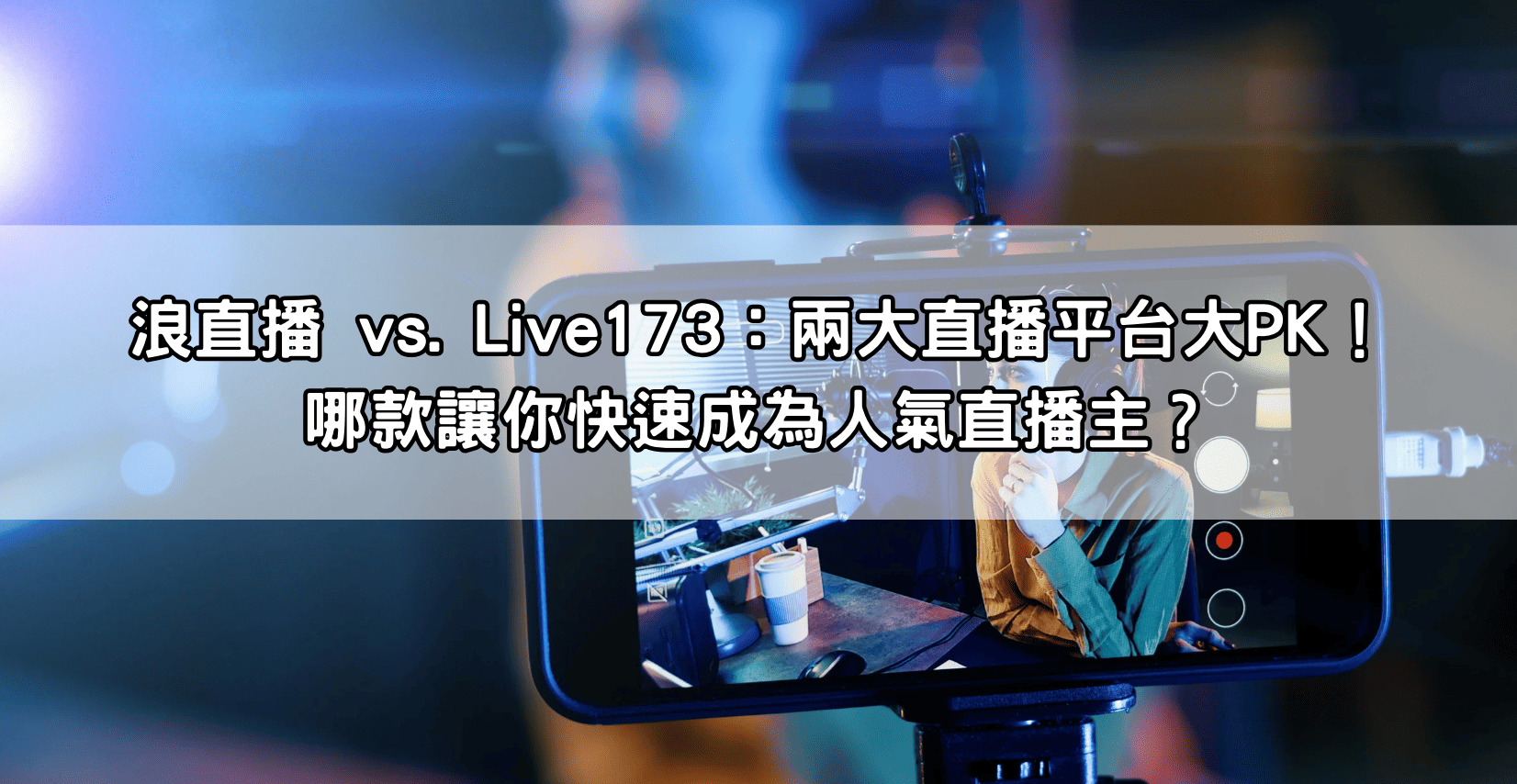 浪直播 vs. Live173：兩大直播平台大PK！哪款讓你快速成為人氣直播主？
