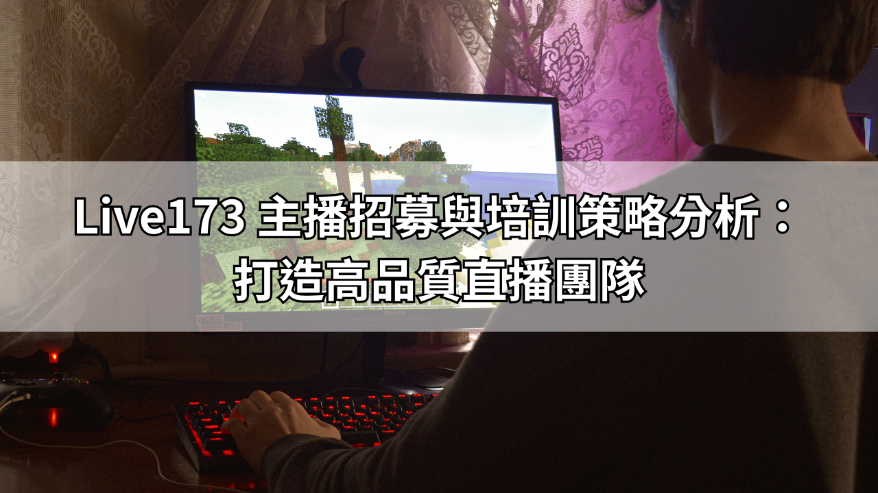 Live173 主播招募與培訓策略分析：打造高品質直播團隊